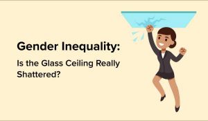 Gender Inequality: Is the Glass Ceiling Really Shattered?
